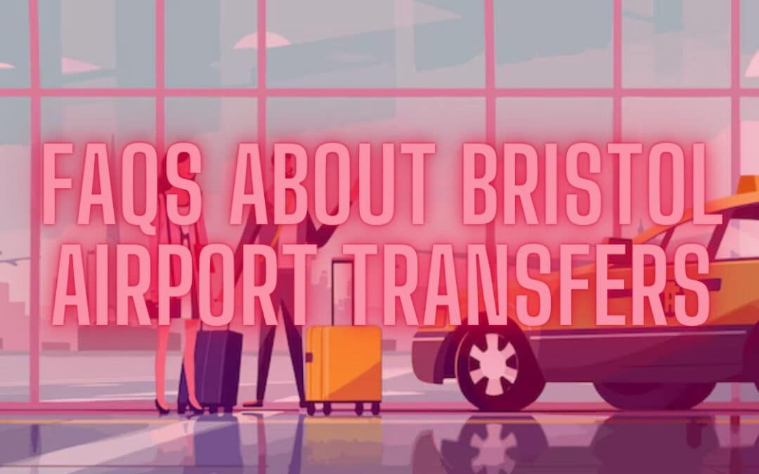FAQs About Bristol Airport Transfers: Your Questions Answered