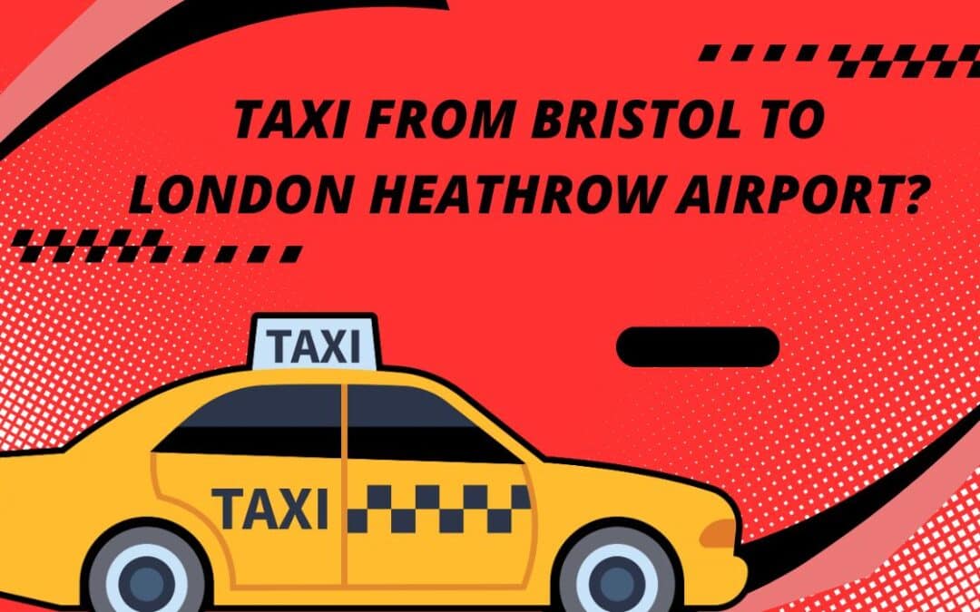How to Find the Best Taxi from Bristol to London Heathrow Airport?
